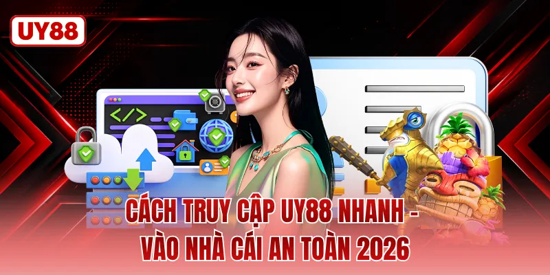 Cách Truy Cập UY88 Nhanh - Vào Nhà Cái An Toàn 2026