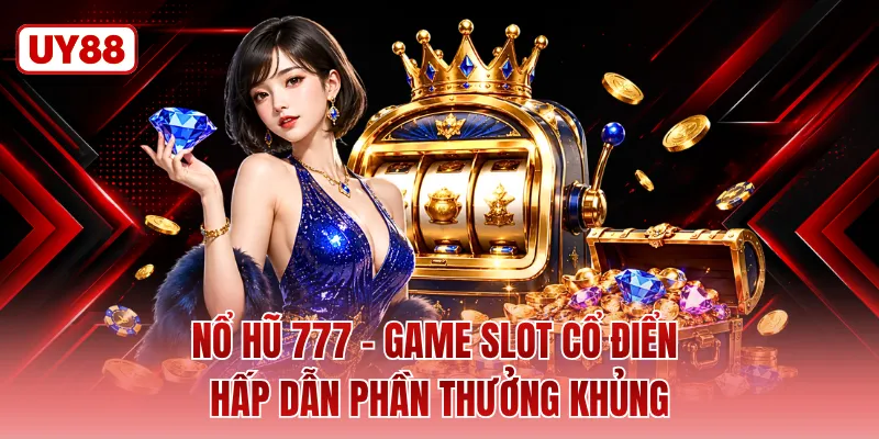 Nổ Hũ 777 - Game Slot Cổ Điển Hấp Dẫn Phần Thưởng Khủng