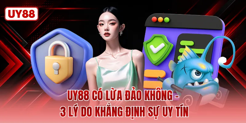 UY88 Có Lừa Đảo Không - 3 Lý Do Khẳng Định Sự Uy Tín